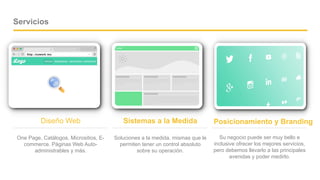 Company name - Presentation
Servicios
One Page, Catálogos, Micrositios, E-
commerce. Páginas Web Auto-
administrables y más.
Diseño Web
Soluciones a la medida, mismas que le
permiten tener un control absoluto
sobre su operación.
Sistemas a la Medida
Su negocio puede ser muy bello e
inclusive ofrecer los mejores servicios,
pero debemos llevarlo a las principales
avenidas y poder medirlo.
Posicionamiento y Branding
02
 