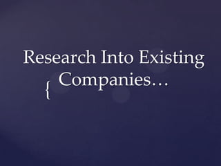 Research Into Existing
Companies…

{

 