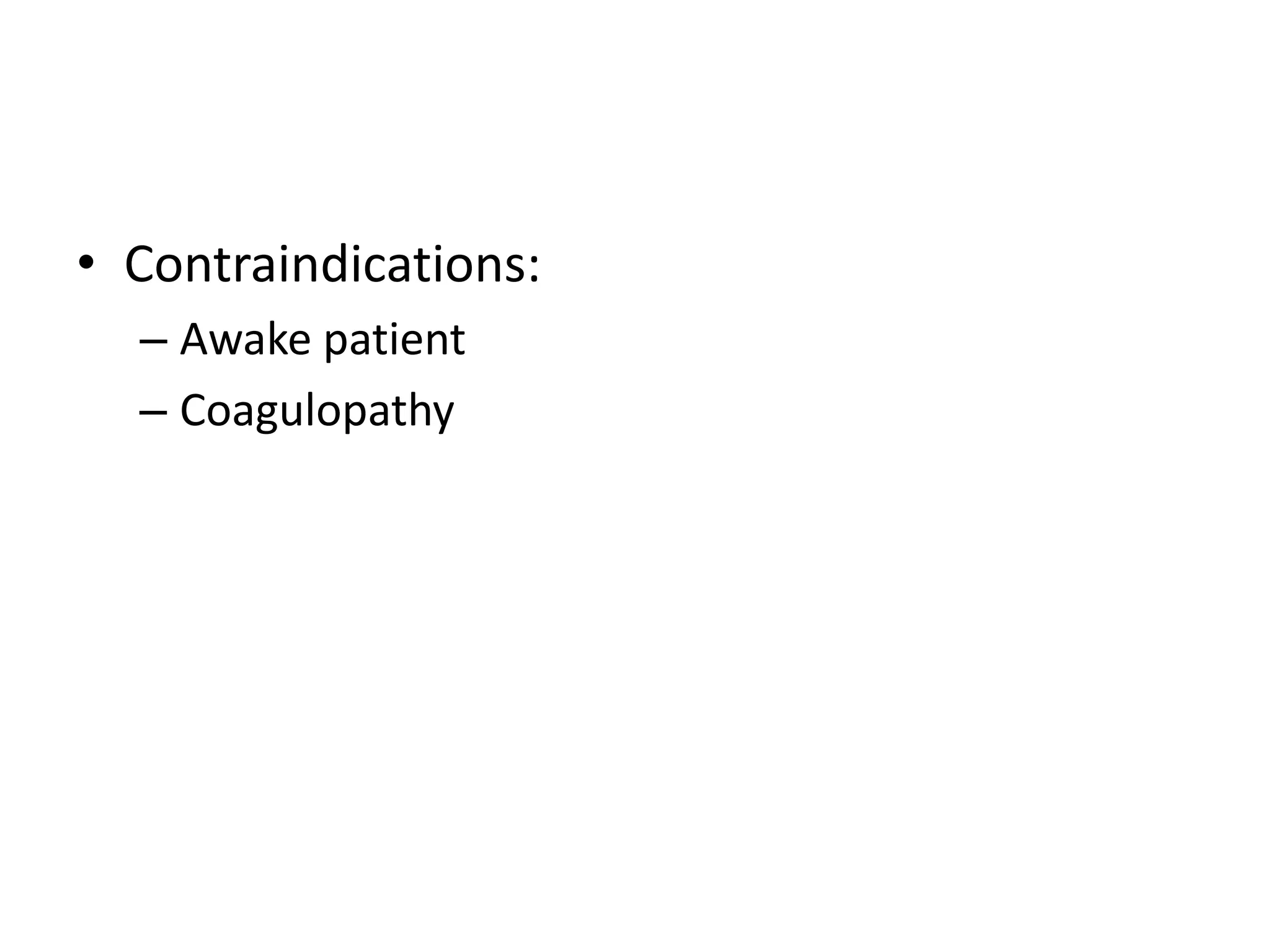 • Contraindications:
– Awake patient
– Coagulopathy

 