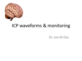 ICP waveforms & monitoring
Dr. Joe M Das

 