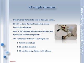 30
Types of Centre tube
1. 1.5mm quartz for aqueous solutions (single red ring)
2. 1.0mm quartz for organic solutions (double red ring)
3. 2.0mm quartz for high dissolved solids solutions (single
blue ring, standard on Duo configurations)
4. 2.0mm Ceramic for HF solutions
d. Centre tube
 