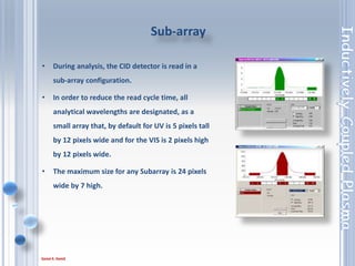 72
A sample matrix characteristic which causes an analyte to behave
differently in the sample and standard
1. Ionisation (Na, K, Rb, Cs, Li)
2. Molecular formation
(i.e. oxides)
1. Plasma Loading
Chemical interfaces can be
over come by use of an ionisation
buffers, internal standards, matrix
matching of the samples and standards.
2. Chemical interferences
 