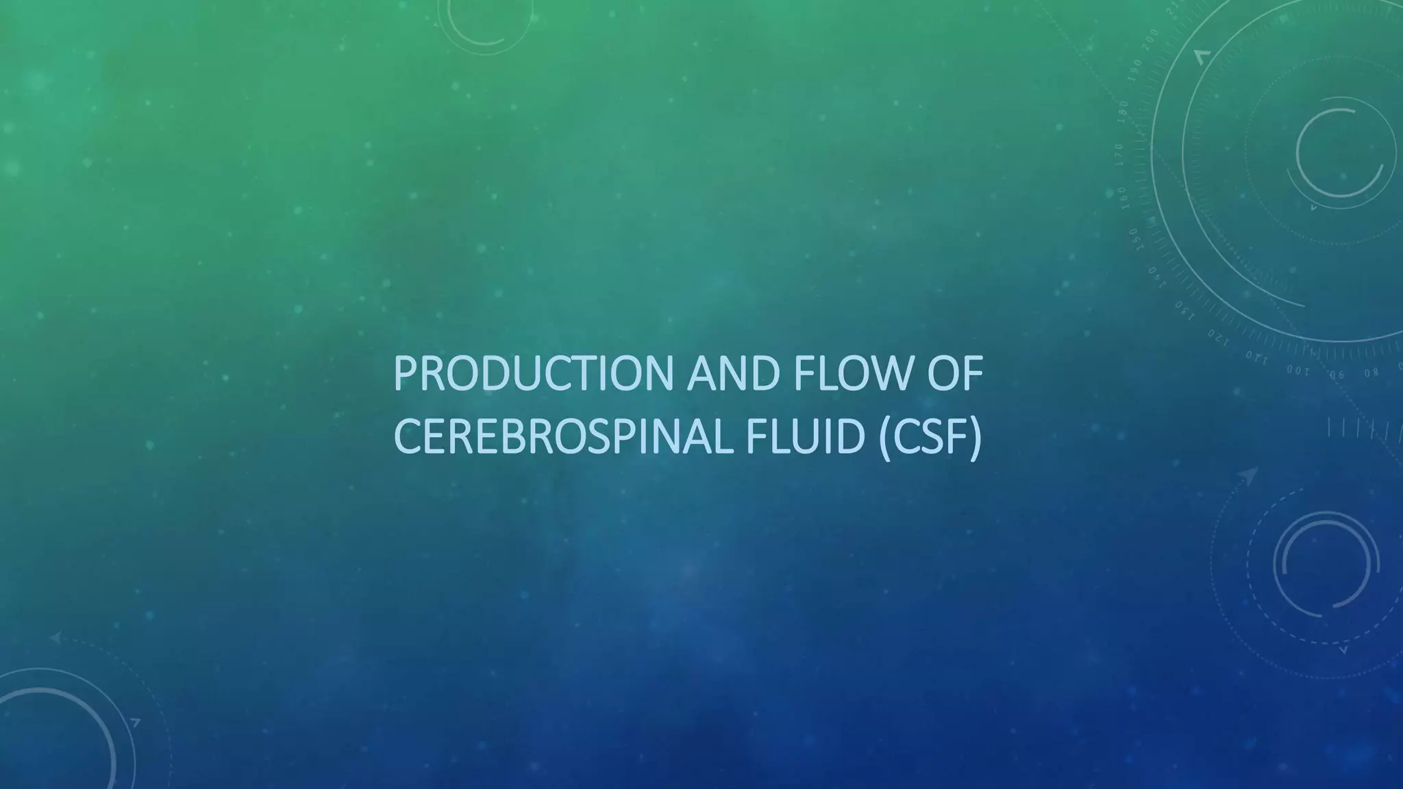 PRODUCTION AND FLOW OF
CEREBROSPINAL FLUID (CSF)
 