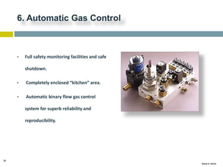 34
Gamal A. Hamid
6. Automatic Gas Control
• Full safety monitoring facilities and safe
shutdown.
• Completely enclosed “kitchen” area.
• Automatic binary flow gas control
system for superb reliability and
reproducibility.
 