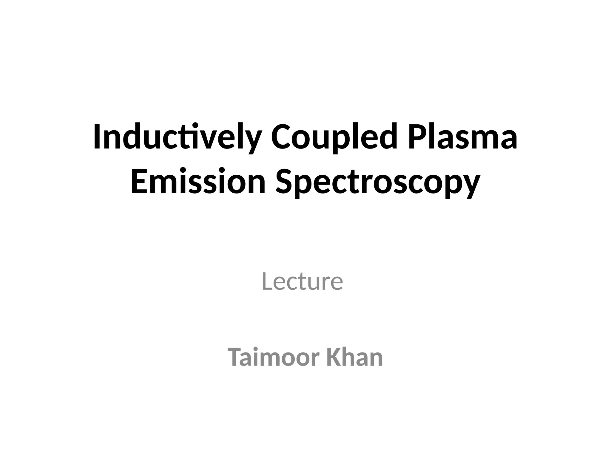 Inductively Coupled Plasma
Emission Spectroscopy
Lecture
Taimoor Khan