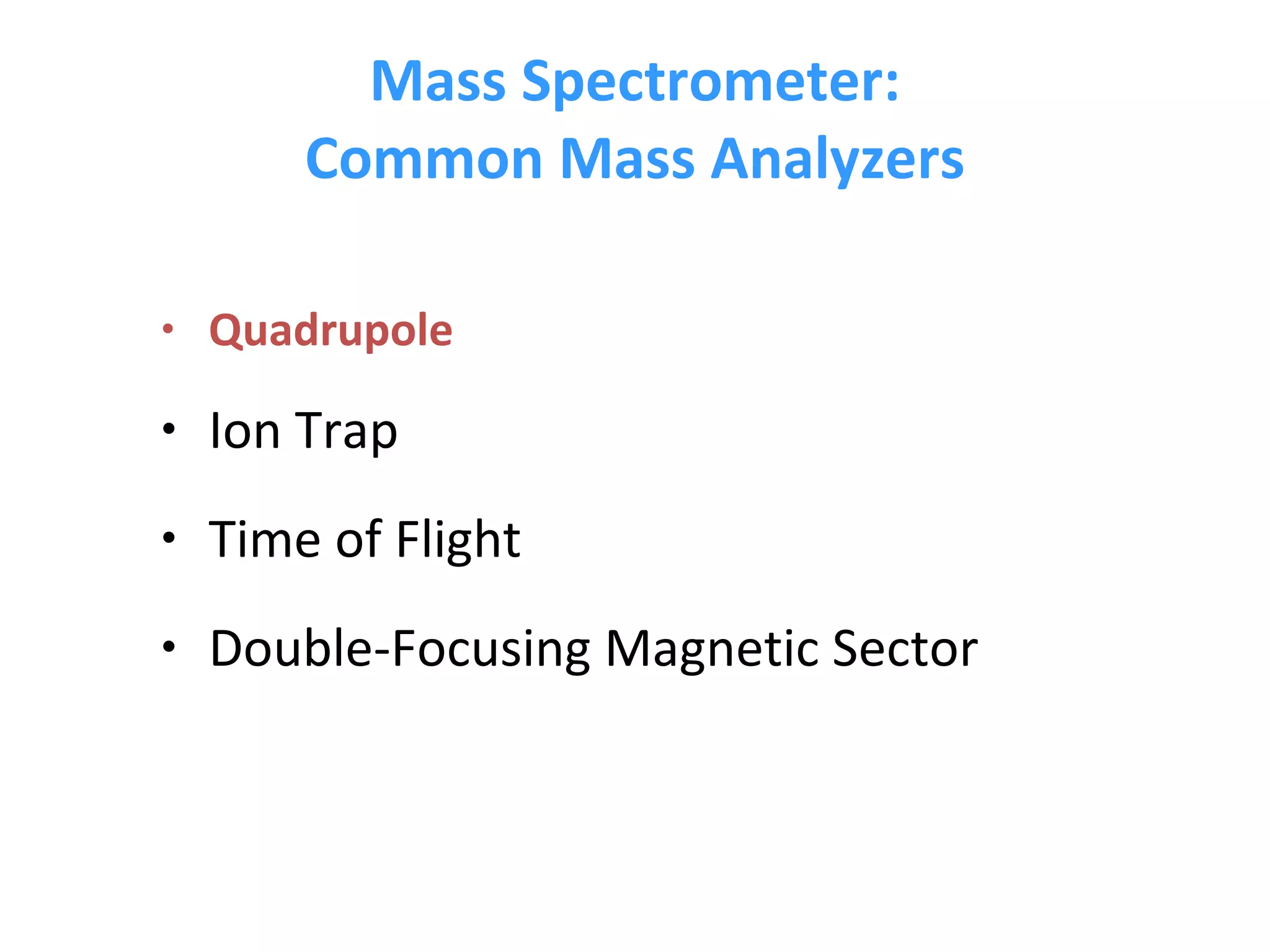 Mass Spectrometer: Common Mass Analyzers Quadrupole Ion Trap Time of Flight Double-Focusing Magnetic Sector 