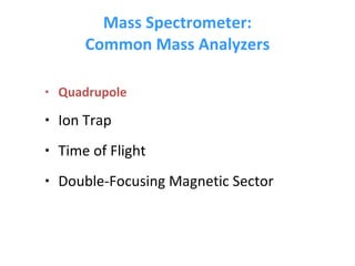 Mass Spectrometer: Common Mass Analyzers Quadrupole Ion Trap Time of Flight Double-Focusing Magnetic Sector 