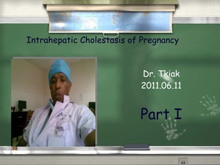 Intrahepatic Cholestasis of Pregnancy Dr. Tkiak 2011.06.11 Part I 