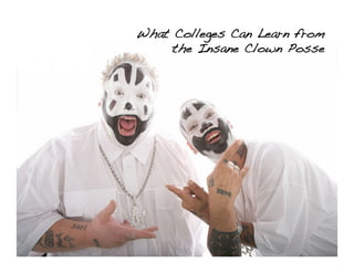 What Colleges Can Learn from
     the Insane Clown Posse!
 