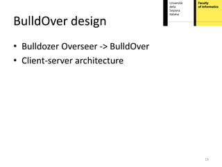 BulldOver design
• Bulldozer Overseer -> BulldOver
• Client-server architecture




                                    19
 
