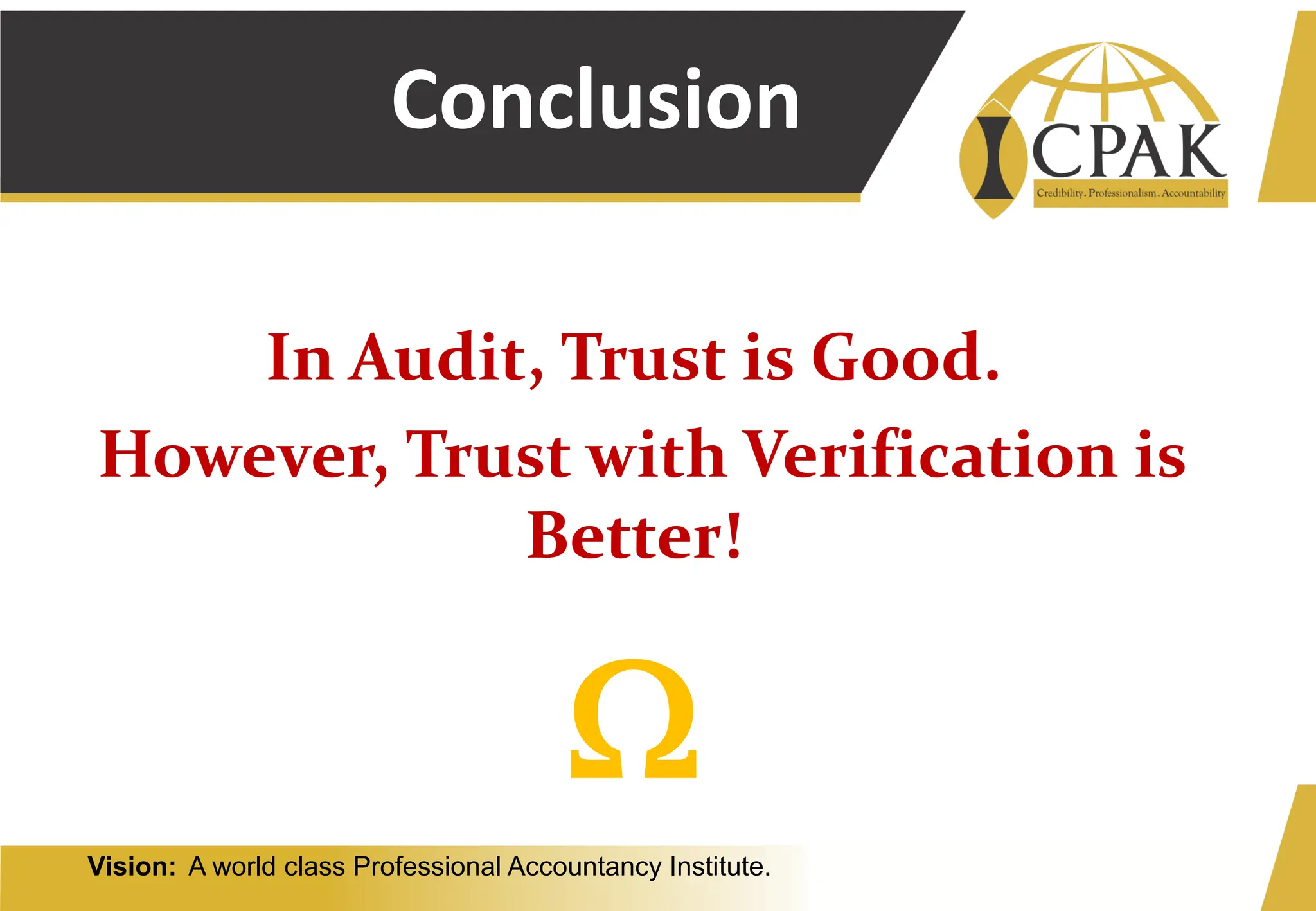 Vision: A world class Professional Accountancy Institute.
Conclusion
In Audit, Trust is Good.
However, Trust with Verification is
Better!

 