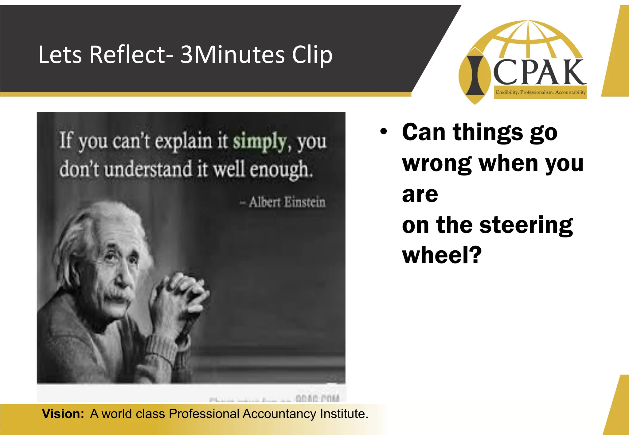 Vision: A world class Professional Accountancy Institute.
Lets Reflect- 3Minutes Clip
• Can things go
wrong when you
are
on the steering
wheel?
 