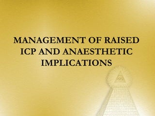 MANAGEMENT OF RAISED
 ICP AND ANAESTHETIC
     IMPLICATIONS
 