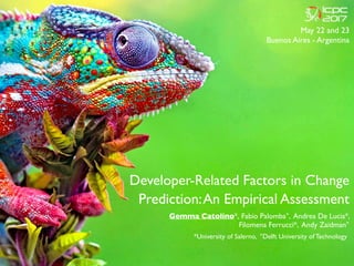 Developer-Related Factors in Change
Prediction:An Empirical Assessment
May 22 and 23
Buenos Aires - Argentina
Gemma Catolino*, Fabio Palomba°, Andrea De Lucia*,
Filomena Ferrucci*, Andy Zaidman°
*University of Salerno, °Delft University of Technology
 