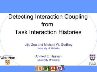 Detecting Interaction Coupling
from
Task Interaction Histories
Lijie Zou and Michael W. Godfrey
University of Waterloo
Ahmed E. Hassan
University of Victoria
 