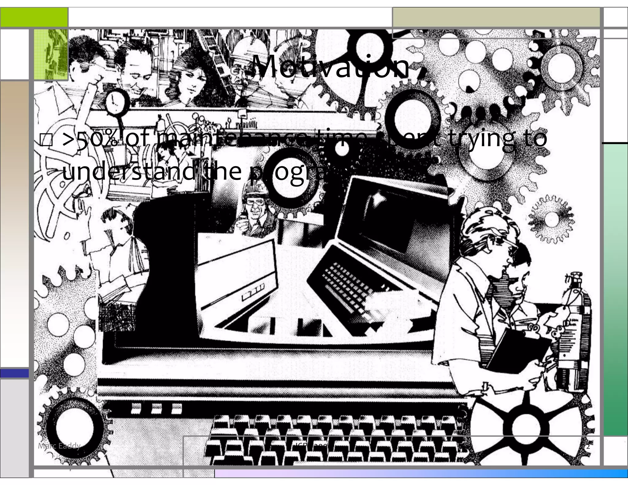 Motivation
□ >50% of maintenance time spent trying to
  understand the program




Marc Eaddy           ICPC 2008               2
 