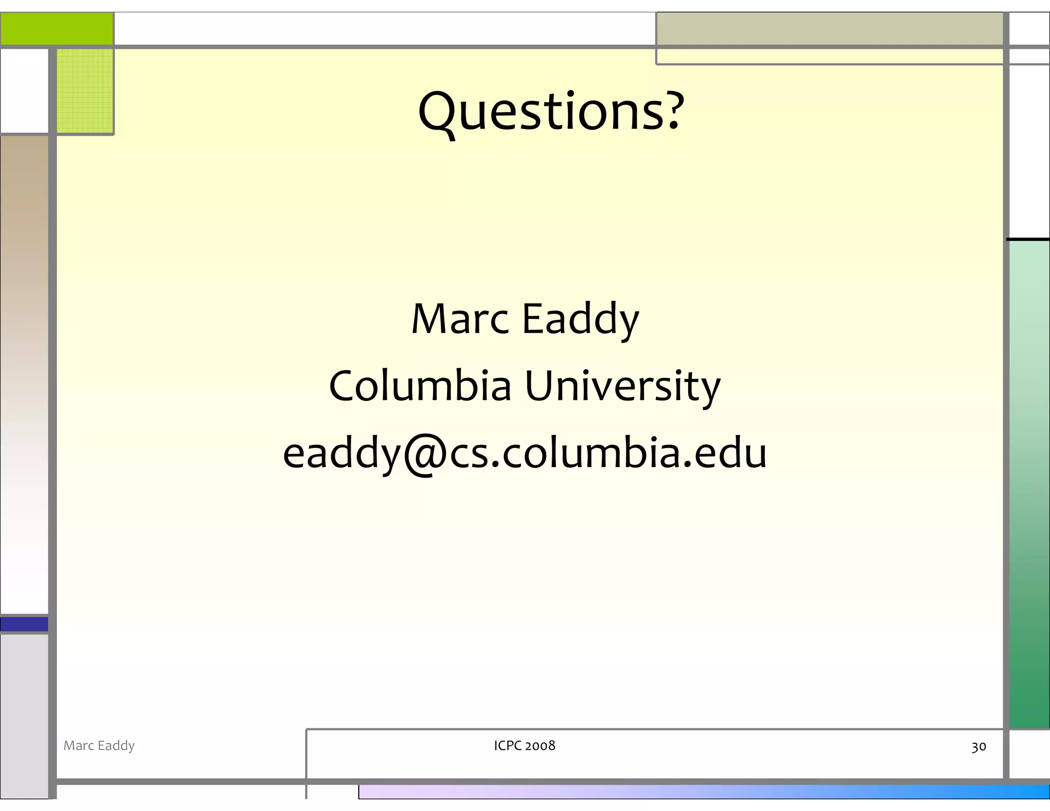 Questions?


                   Marc Eaddy
               Columbia University
             eaddy@cs.columbia.edu




Marc Eaddy            ICPC 2008      30
 