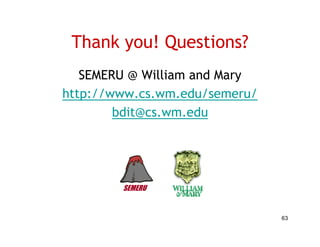 Thank you! Questions?
   SEMERU @ William and Mary
http://www.cs.wm.edu/semeru/
        bdit@cs.wm.edu
        bdi          d




        SEMERU


                               63
 