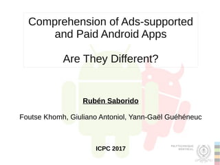 Comprehension of Ads-supported
and Paid Android Apps
Are They Different?
Rubén Saborido
Foutse Khomh, Giuliano Antoniol, Yann-Gaël Guéhéneuc
ICPC 2017
 
