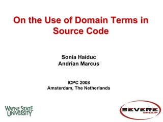On the Use of Domain Terms in
        Source Code

            Sonia Haiduc
           Andrian Marcus


               ICPC 2008
       Amsterdam, The Netherlands
 