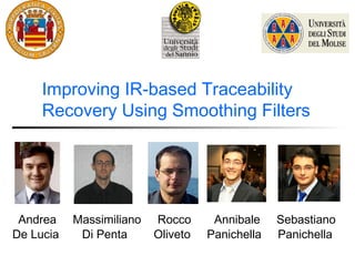 Improving IR-based Traceability
     Recovery Using Smoothing Filters




 Andrea    Massimiliano   Rocco      Annibale    Sebastiano
De Lucia    Di Penta      Oliveto   Panichella   Panichella
 