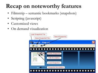 Recap on noteworthy features Filmstrip – semantic bookmarks (snapshots) Scripting (javascript) Customized views On demand visualization 