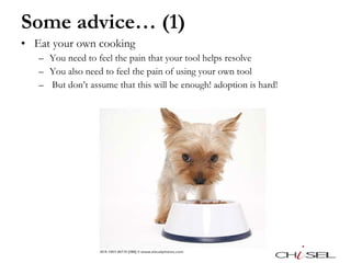 Some advice… (1) Eat your own cooking You need to feel the pain that your tool helps resolve You also need to feel the pain of using your own tool But don’t assume that this will be enough! adoption is hard! 