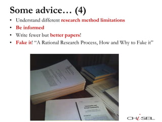Some advice… (4) Understand different  research method limitations Be informed Write fewer but  better papers !  Fake it ! “A Rational Research Process, How and Why to Fake it” 