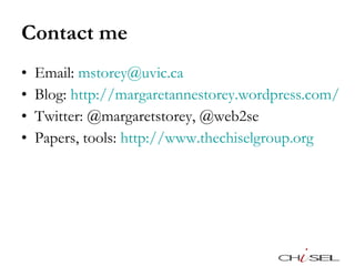 Contact me Email:  [email_address] Blog:  http://margaretannestorey.wordpress.com/   Twitter: @margaretstorey, @web2se Papers, tools:  http://www.thechiselgroup.org   