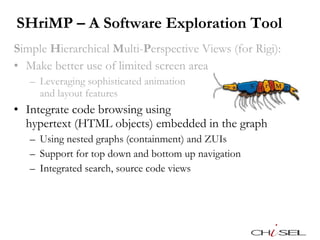 SHriMP – A Software Exploration Tool <ul><li>S imple  H ierarchical  M ulti- P erspective Views (for Rigi): </li></ul><ul>...