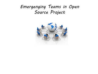 Emergenging Teams in Open
Source Project
 
