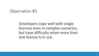 Observation #1
Developers cope well with single
licenses even in complex scenarios,
but have difficulty when more than
one license is in use.
11
 