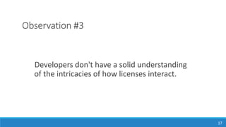 Observation #3
Developers don't have a solid understanding
of the intricacies of how licenses interact.
17
 