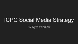 ICPC Social Media Strategy
By Kyra Winslow
 