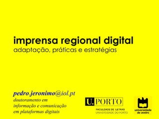 imprensa regional digital  adaptação, práticas e estratégias pedro . jeronimo @iol.pt doutoramento em  informação e comunicação  em plataformas digitais 