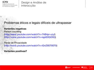 Problemas éticos e legais difíceis de ultrapassar Vertentes negativas Person counting  ( http://www.youtube.com/watch?v=7hB4pr-uzyI ) ( http://www.youtube.com/watch?v=iqpiE0Qi2XQ )  Perda de Privacidade ( http://www.youtube.com/watch?v=iGnZ9ST9ST0 ) Vertentes positivas? 