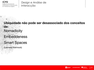 Ubiquidade não pode ser desassociado dos conceitos de: Nomadicity Embeddeness  Smart Spaces (Leonard Kleinrock)  