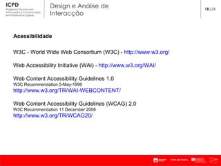 Acessibilidade W3C -  World Wide Web Consortium (W3C) -  http://www.w3.org/   Web Accessibility Initiative (WAI) -  http://www.w3.org/WAI/ Web Content Accessibility Guidelines 1.0 W3C Recommendation 5-May-1999 http://www.w3.org/TR/WAI-WEBCONTENT/ Web Content Accessibility Guidelines (WCAG) 2.0 W3C Recommendation 11 December 2008 http://www.w3.org/TR/WCAG20/ 18 |34 