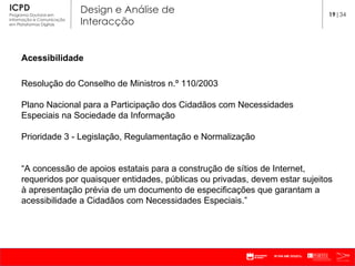 Acessibilidade Resolução do Conselho de Ministros n.º 110/2003 Plano Nacional para a Participação dos Cidadãos com Necessidades Especiais na Sociedade da Informação Prioridade 3 - Legislação, Regulamentação e Normalização “ A concessão de apoios estatais para a construção de sítios de Internet, requeridos por quaisquer entidades, públicas ou privadas, devem estar sujeitos à apresentação prévia de um documento de especificações que garantam a acessibilidade a Cidadãos com Necessidades Especiais.” 19 |34 
