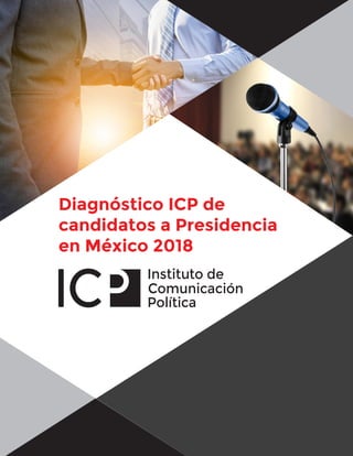 Diagnóstico ICP de
candidatos a Presidencia
en México 2018
 