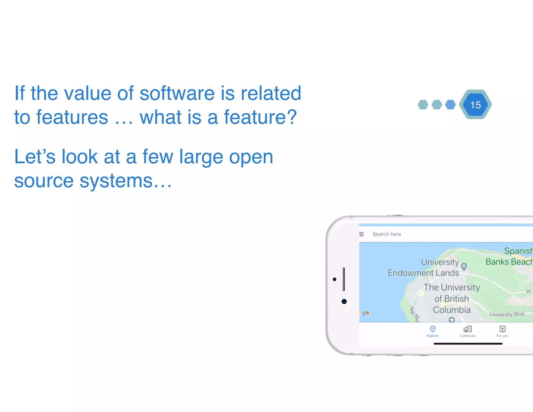 15
If the value of software is related
to features … what is a feature?
Let’s look at a few large open
source systems…
 