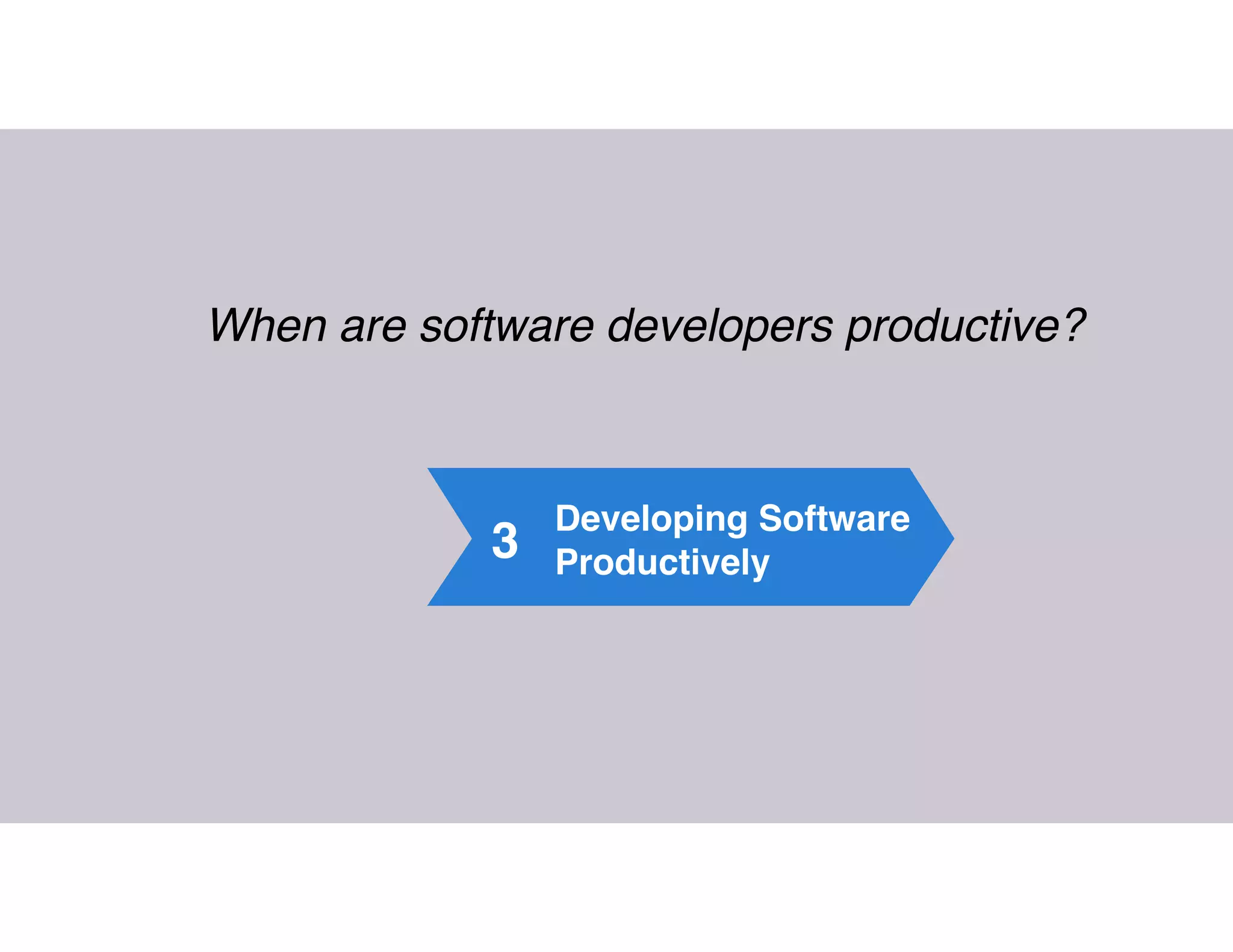 3
Developing Software
Productively
When are software developers productive?
 