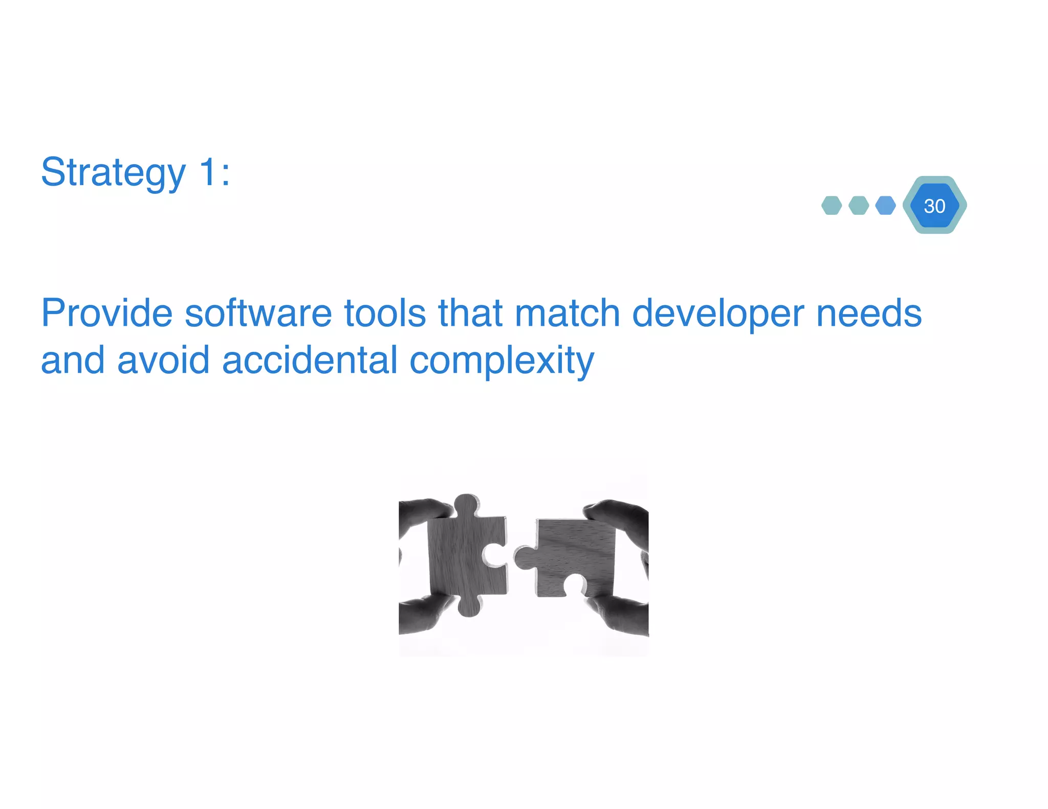 Strategy 1: 
 
 
Provide software tools that match developer needs
and avoid accidental complexity
30
 