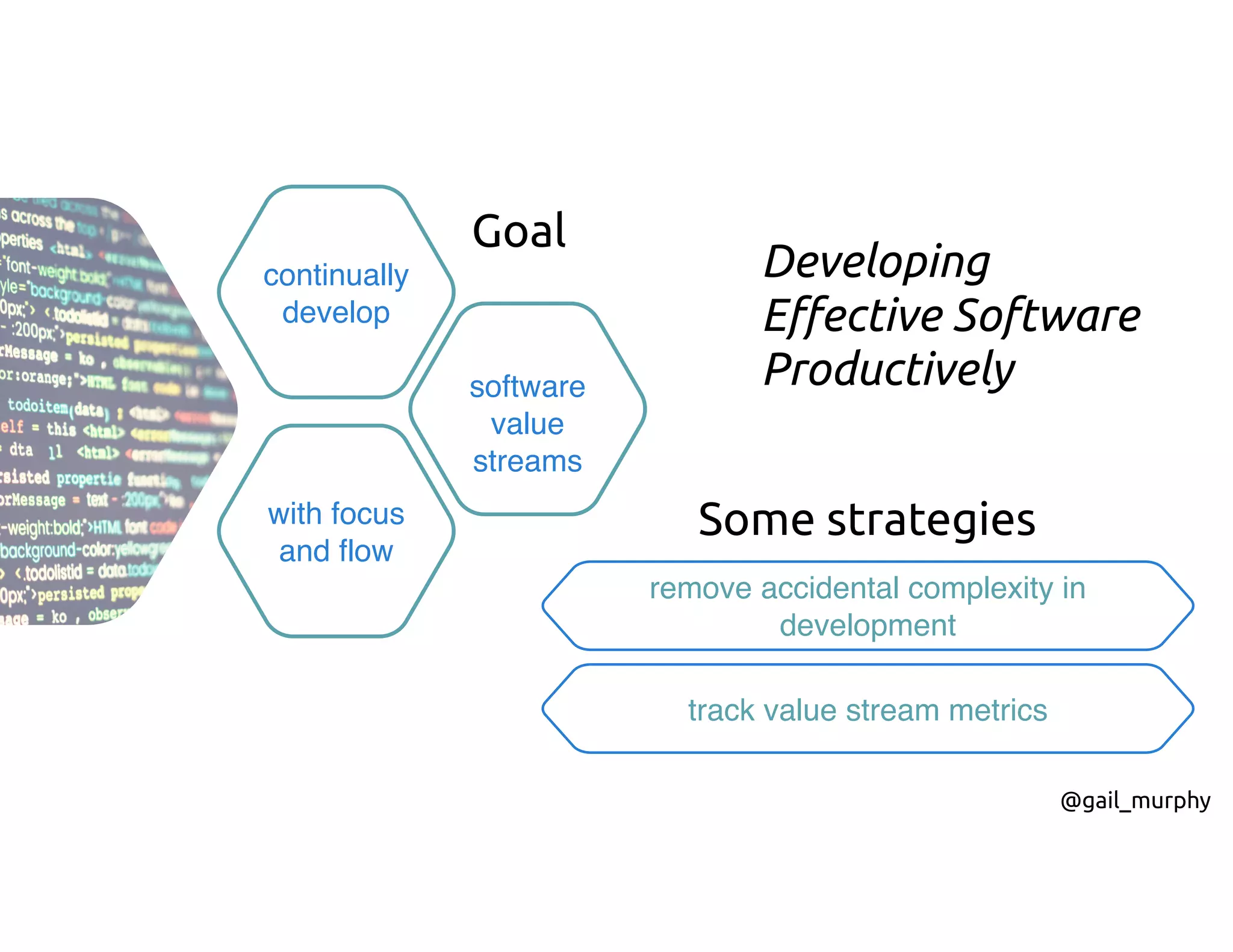 continually
develop
software
value
streams
with focus
and flow
Goal
remove accidental complexity in
development
track value stream metrics
Some strategies
@gail_murphy
Developing
Effective Software
Productively
 