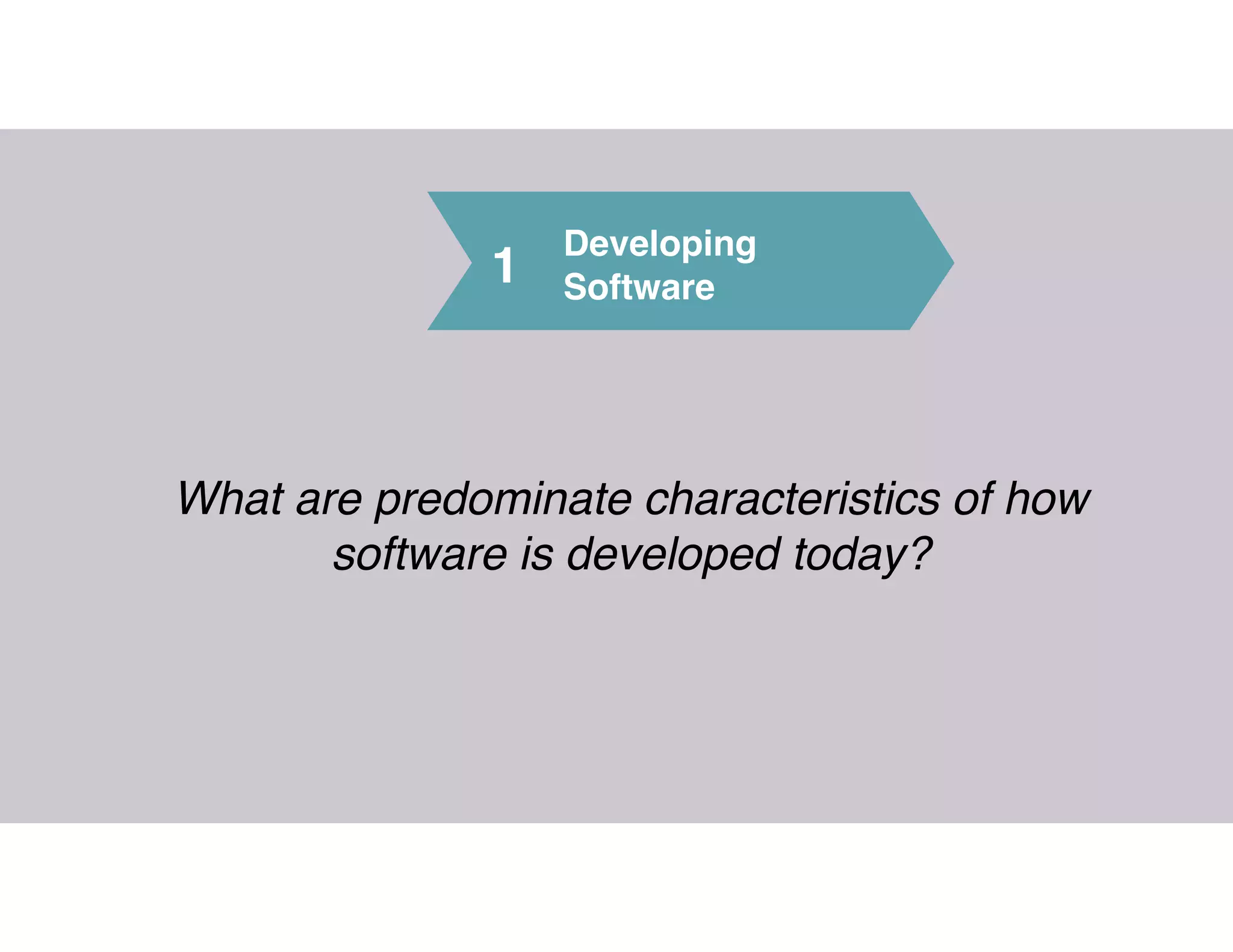 1
Developing 
Software
What are predominate characteristics of how
software is developed today?
 