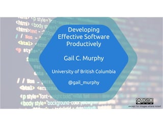 Developing
Effective Software
Productively 
 
Gail C. Murphy
University of British Columbia 
@gail_murphy
except for images where noted
 