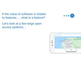 15
If the value of software is related
to features … what is a feature?
Let’s look at a few large open
source systems…
 