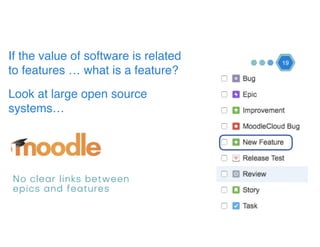 19
If the value of software is related
to features … what is a feature?
Look at large open source
systems…
No clear links between
epics and features
 