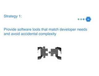 Strategy 1: 
 
 
Provide software tools that match developer needs
and avoid accidental complexity
30
 