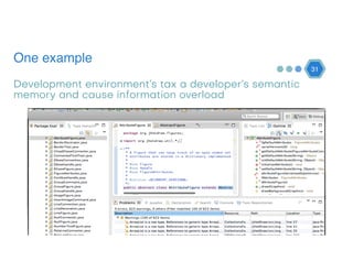 One example
31
Development environment’s tax a developer’s semantic
memory and cause information overload
 